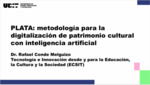 PLATA: Metodología para la Digitalización de Patrimonio Cultural con Inteligencia Artificial en [Ponencia] XII Seminario Internacional de Gestión Cultural: Inteligencia Artificial Aplicada al Patrimonio Universitario by Sandra Garrido Romero and Rafael Conde Melguizo