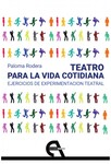 Teatro para la vida cotidiana. Ejercicios de experimentación teatral